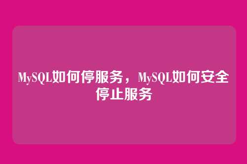 MySQL如何停服务,MySQL如何安全停止服务