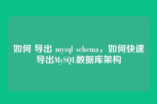 如何 导出 mysql schema,如何快速导出MySQL数据库架构