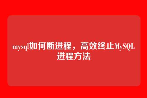 mysql如何断进程,高效终止MySQL进程方法