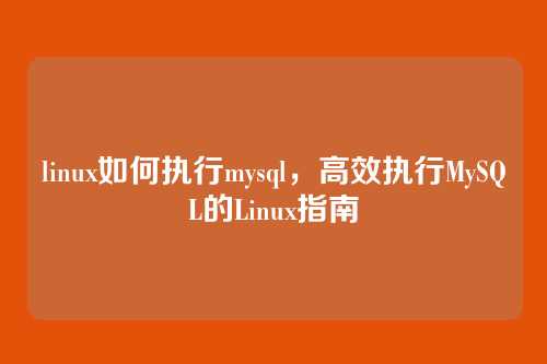 linux如何执行mysql,高效执行MySQL的Linux指南