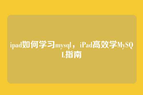 ipad如何学习mysql,iPad高效学MySQL指南
