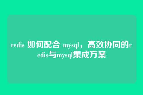 redis 如何配合 mysql,高效协同的redis与mysql集成方案