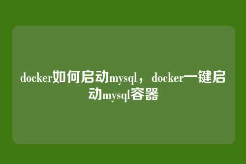 docker如何启动mysql,docker一键启动mysql容器