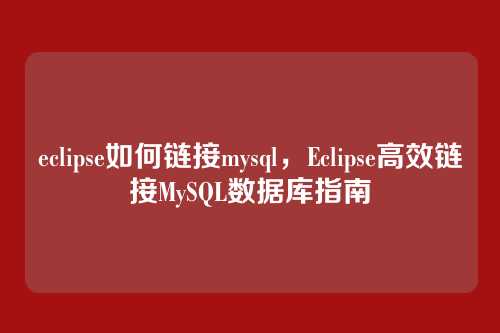eclipse如何链接mysql,Eclipse高效链接MySQL数据库指南