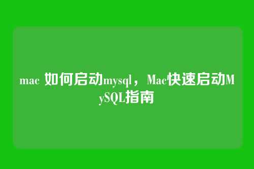 mac 如何启动mysql,Mac快速启动MySQL指南