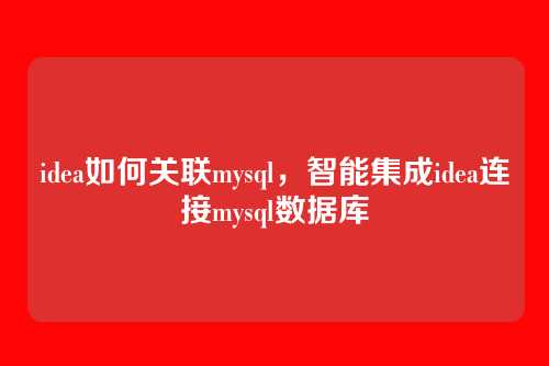 idea如何关联mysql,智能集成idea连接mysql数据库