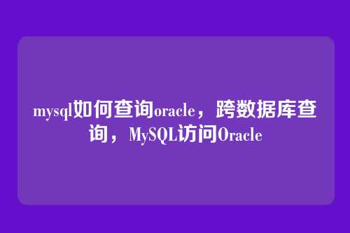 mysql如何查询oracle,跨数据库查询,MySQL访问Oracle