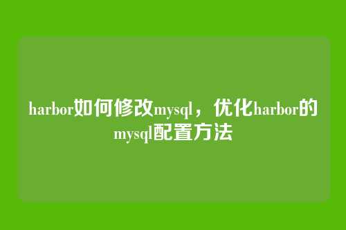harbor如何修改mysql,优化harbor的mysql配置方法