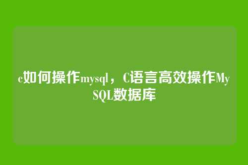 c如何操作mysql,C语言高效操作MySQL数据库