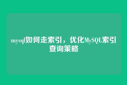 mysql如何走索引,优化MySQL索引查询策略