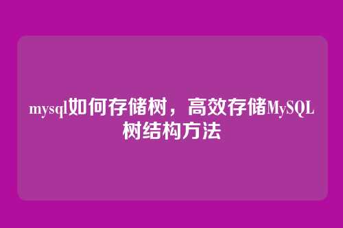 mysql如何存储树,高效存储MySQL树结构方法