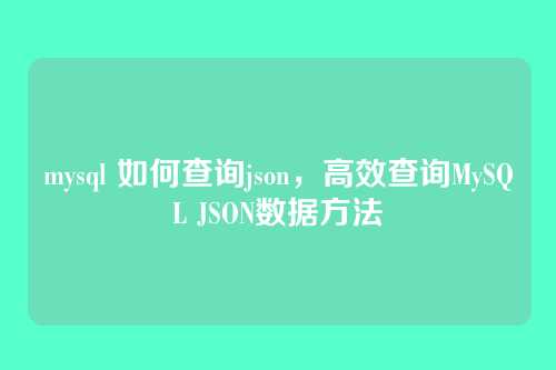 mysql 如何查询json,高效查询MySQL JSON数据方法