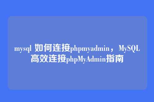 mysql 如何连接phpmyadmin,MySQL高效连接phpMyAdmin指南