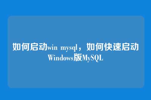 如何启动win mysql,如何快速启动Windows版MySQL