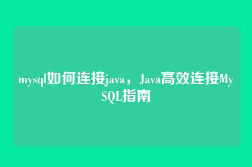 mysql如何连接java,Java高效连接MySQL指南