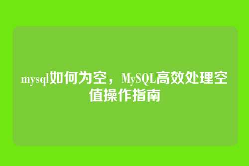 mysql如何为空,MySQL高效处理空值操作指南