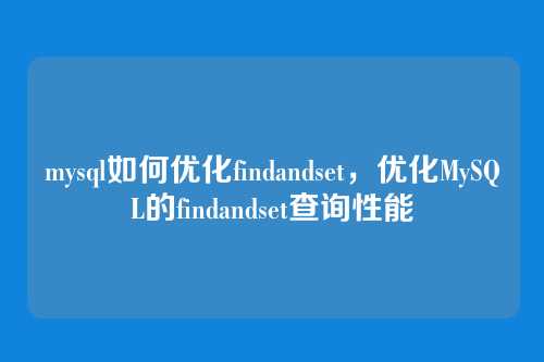 mysql如何优化findandset,优化MySQL的findandset查询性能
