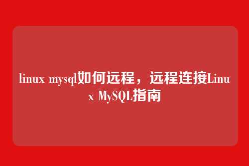 linux mysql如何远程，远程连接Linux MySQL指南