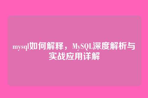 mysql如何解释,MySQL深度解析与实战应用详解