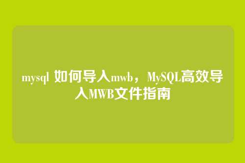 mysql 如何导入mwb,MySQL高效导入MWB文件指南