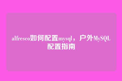 alfresco如何配置mysql，户外MySQL配置指南