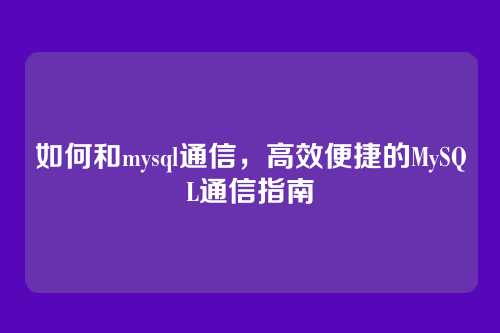 如何和mysql通信，高效便捷的MySQL通信指南