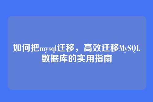 如何把mysql迁移,高效迁移MySQL数据库的实用指南