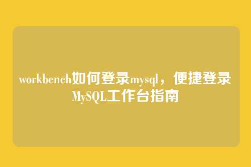 workbench如何登录mysql,便捷登录MySQL工作台指南
