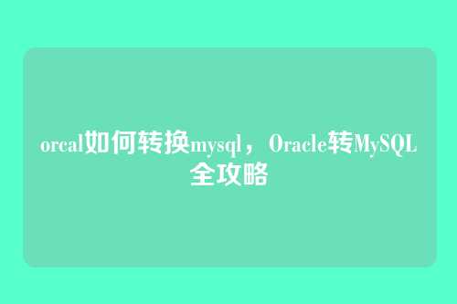 orcal如何转换mysql,Oracle转MySQL全攻略