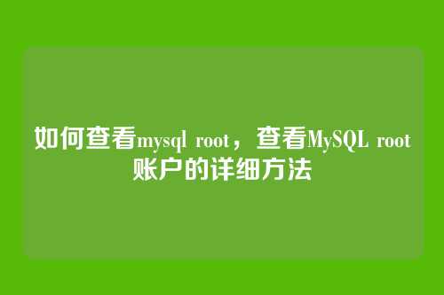 如何查看mysql root，查看MySQL root账户的详细方法