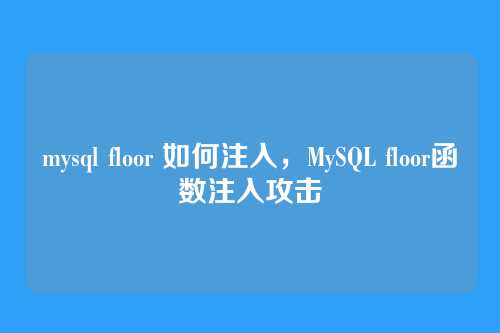 mysql floor 如何注入,MySQL floor函数注入攻击
