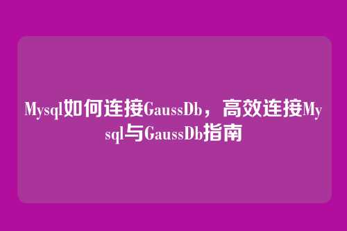 Mysql如何连接GaussDb，高效连接Mysql与GaussDb指南
