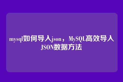 mysql如何导入json，MySQL高效导入JSON数据方法