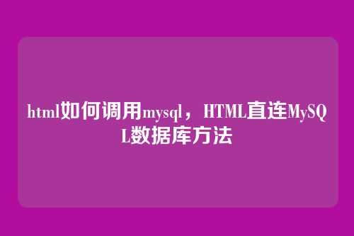 html如何调用mysql,HTML直连MySQL数据库方法