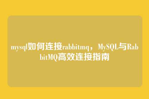 mysql如何连接rabbitmq,MySQL与RabbitMQ高效连接指南