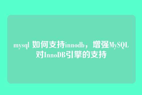 mysql 如何支持innodb,增强MySQL对InnoDB引擎的支持