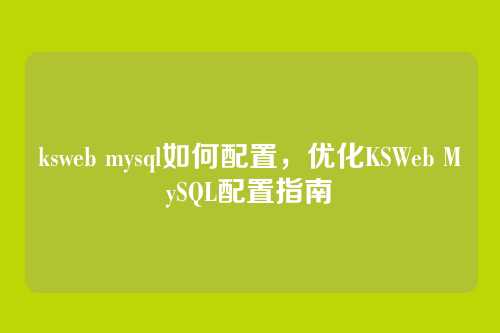 ksweb mysql如何配置,优化KSWeb MySQL配置指南