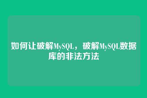 如何让破解MySQL,破解MySQL数据库的非法方法