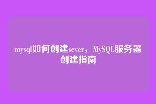 mysql如何创建sever，MySQL服务器创建指南