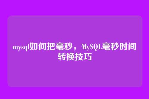 mysql如何把毫秒,MySQL毫秒时间转换技巧