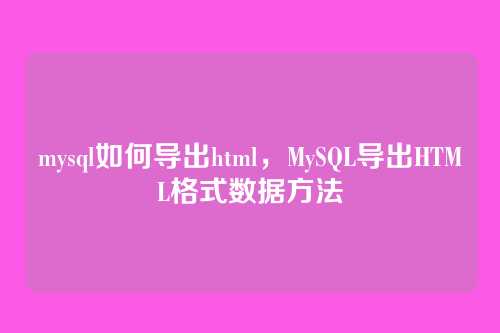 mysql如何导出html，MySQL导出HTML格式数据方法