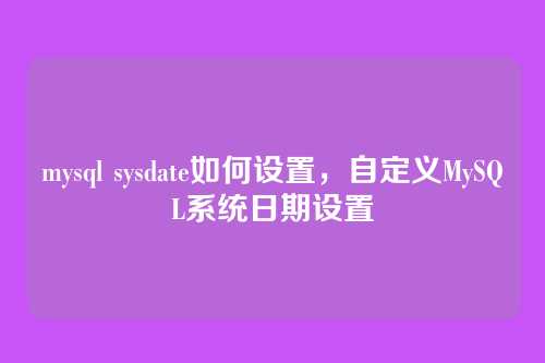 mysql sysdate如何设置，自定义MySQL系统日期设置