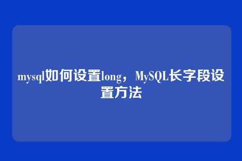 mysql如何设置long,MySQL长字段设置方法