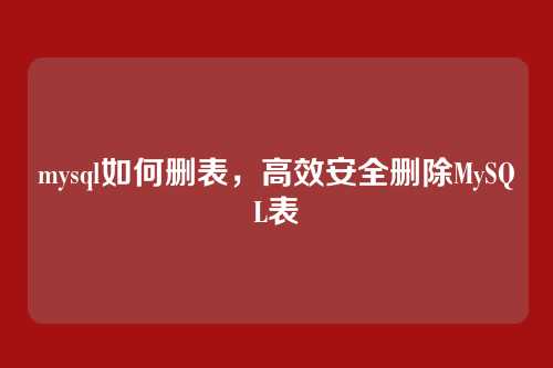mysql如何删表，高效安全删除MySQL表