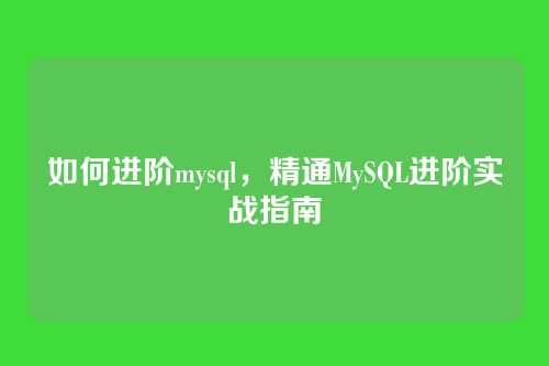 如何进阶mysql，精通MySQL进阶实战指南
