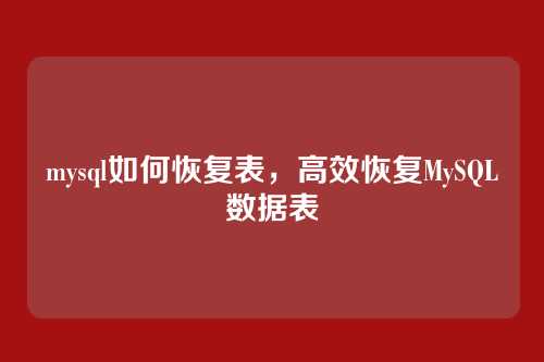 mysql如何恢复表，高效恢复MySQL数据表