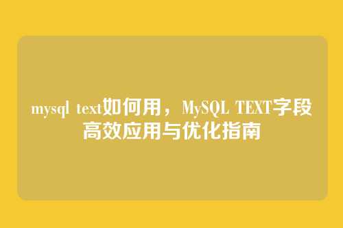 mysql text如何用,MySQL TEXT字段高效应用与优化指南