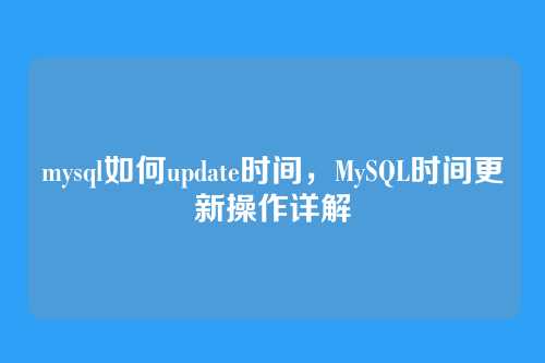 mysql如何update时间，MySQL时间更新操作详解