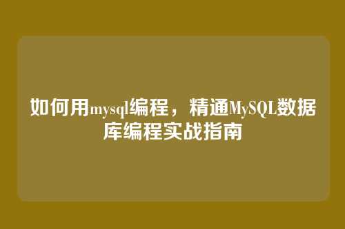 如何用mysql编程,精通MySQL数据库编程实战指南