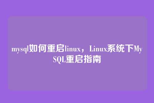mysql如何重启linux,Linux系统下MySQL重启指南